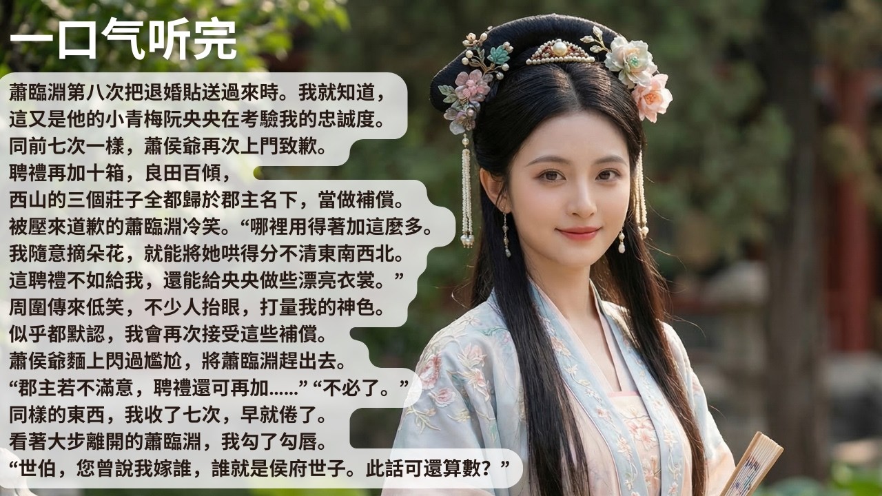 【完結】蕭臨淵第八次把退婚貼送過來時。我就知道，這又是他的小青梅阮央央在考驗我的忠誠度。同前七次一樣，蕭侯爺再次上門致歉。聘禮再加十箱，良田百傾，西山的【30分鐘聽完全文】#一口氣看完 #完結 #小說