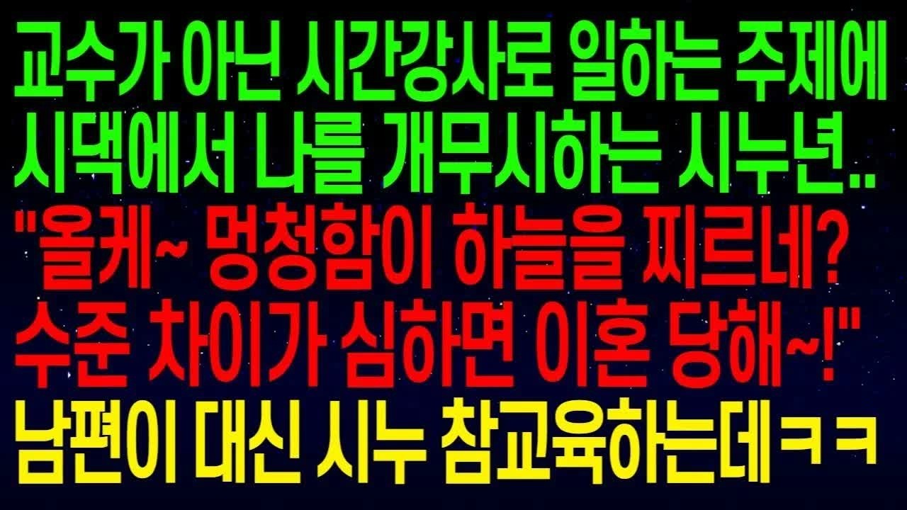 교수가 아닌 시간강사로 일하는 주제에 시댁에서 나를 개무시하는 시누   올케~수준 차이가 심하면 이혼 당해~! 며칠뒤 시누 얼굴이 하얗게 질리는데ㅋㅋ#실화사연