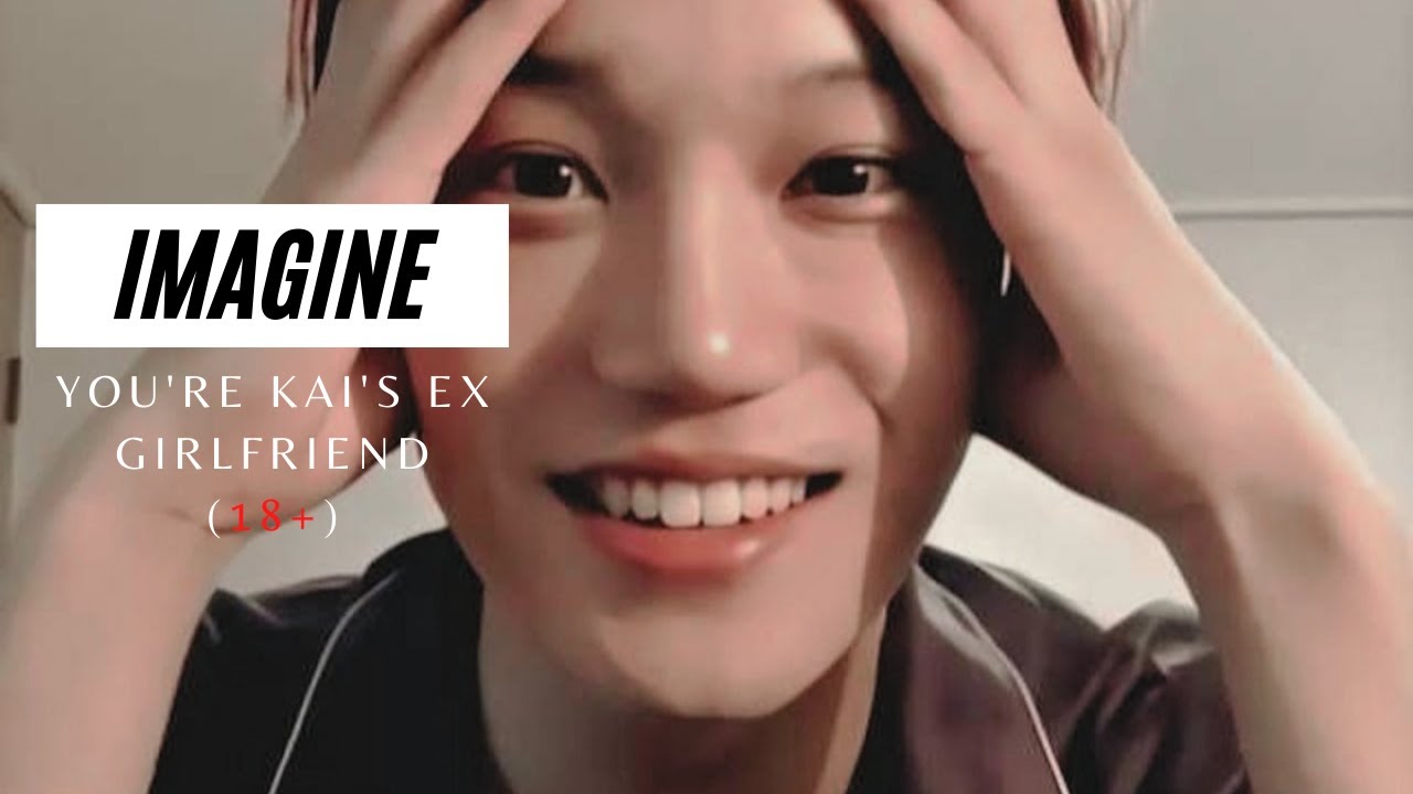 IMAGINE | YOU'RE KAI'S EX GIRLFRIEND (18+)