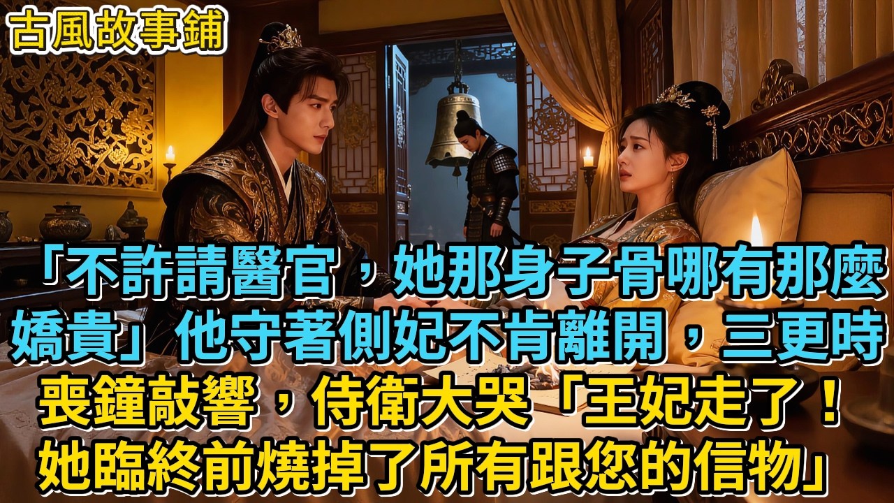 「不許請醫官，她那身子骨哪有那麼嬌貴」他守著側妃不肯離開，三更時喪鐘敲響，侍衛大哭「王妃走了！她臨終前燒掉了所有跟您的信物」 #小說 #重生 #復仇#有聲小說 #爽文 #完結 #一口氣看完
