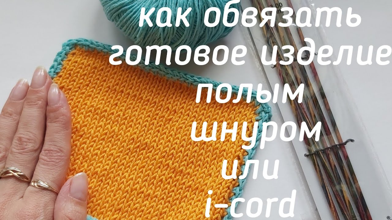 Как обработать готовое изделие полым шнуром или I-cord,мк обвязка полым шнуром, обвязка спицами