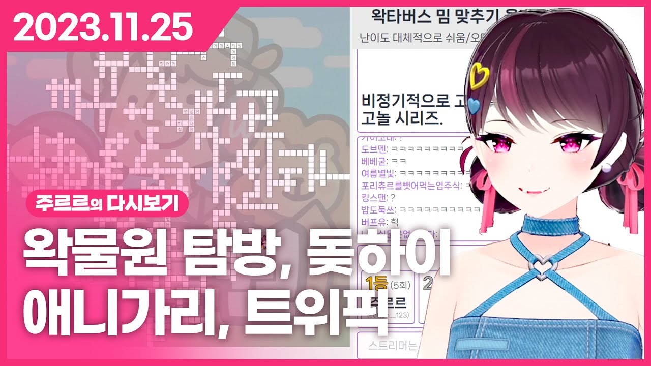 [2023.11.25 / 왁물원 탐방, 돚하이, 애니가리, 트위픽] - 주르르 다시보기