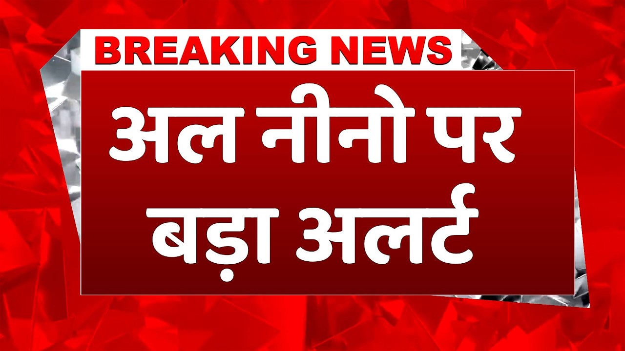 El Nino Breaking: भारत में कमजोर मॉनसून और सूखे का खतरा, IMD ने दिया ये अलर्ट