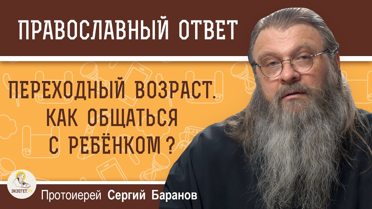 ПЕРЕХОДНЫЙ ВОЗРАСТ. КАК ОБЩАТЬСЯ С РЕБЁНКОМ ?  Протоиерей Сергий Баранов