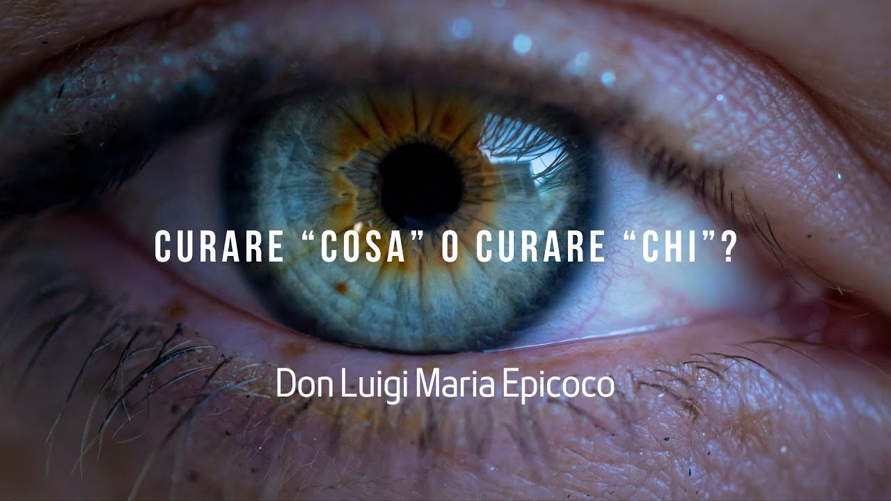 Curare &ldquo;cosa&rdquo; o curare &ldquo;chi&rdquo;?-  Don Luigi Maria Epicoco