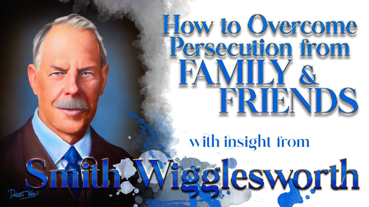 Smith Wigglesworth's Insight into How to Overcome Persecution from Family and Friends