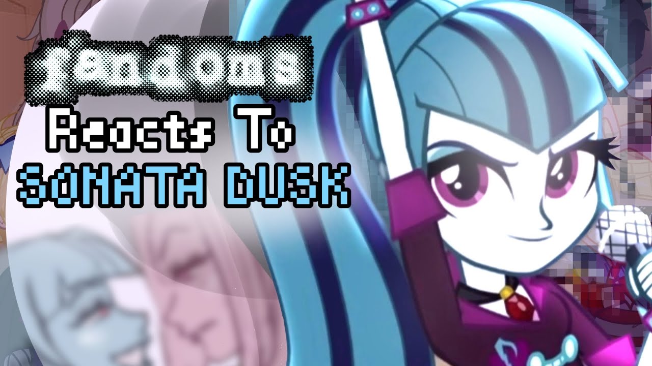 ○FANDOMS Reacts To ★SONATA DUSK★ |MLPEG| |THE DAZZLINGS| |GCRV| |4/6|○
