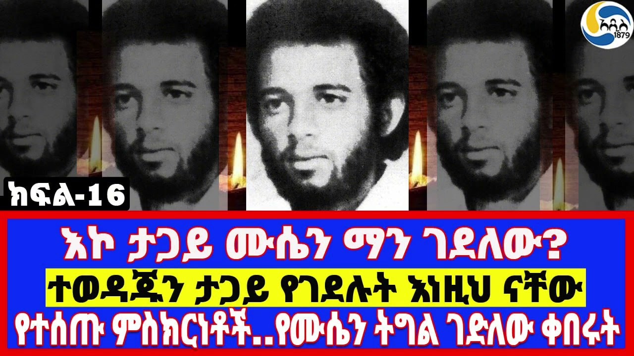 እኮ ታጋይ ሙሴን ማን ገደለው?፤ተወዳጁን ታጋይ የገደሉት እነዚህ ናቸው፤የተሰጡ ምስክርነቶች..የሙሴን ትግል ገድለው ቀበሩት  - ክፍል 16 -