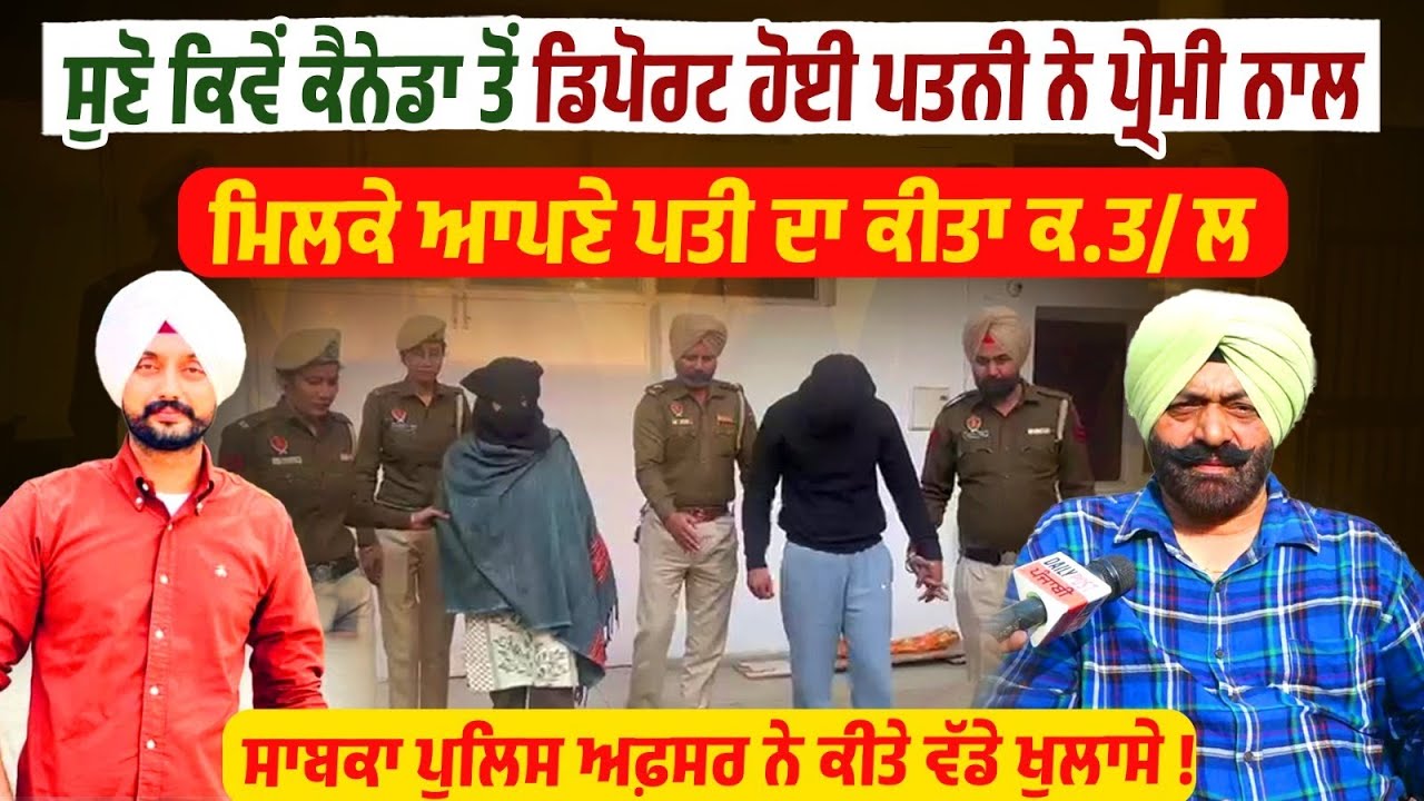 ਸੁਣੋ ਕਿਵੇਂ Canada ਤੋਂ Deport ਹੋਈ ਪਤਨੀ ਨੇ ਪ੍ਰੇਮੀ ਨਾਲ ਮਿਲਕੇ ਆਪਣੇ ਪਤੀ ਦਾ ਕੀਤਾ ਕ.ਤ/ਲ