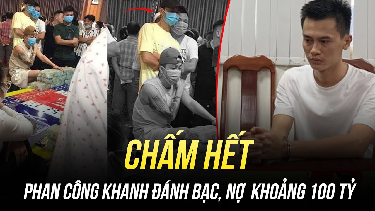 CHẤM HẾT: PHAN CÔNG KHANH BỊ VẠCH TRẦN CẢ TỘI ĐÁNH BẠC, NỢ KHOẢNG 100 TỶ