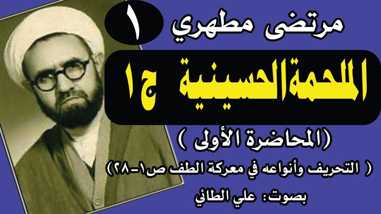 1: كتاب الملحمة الحسينية مرتضى مطهري (المحاضرة الأولى: التحريف في واقعة الطف كربلاء) ص1- 28