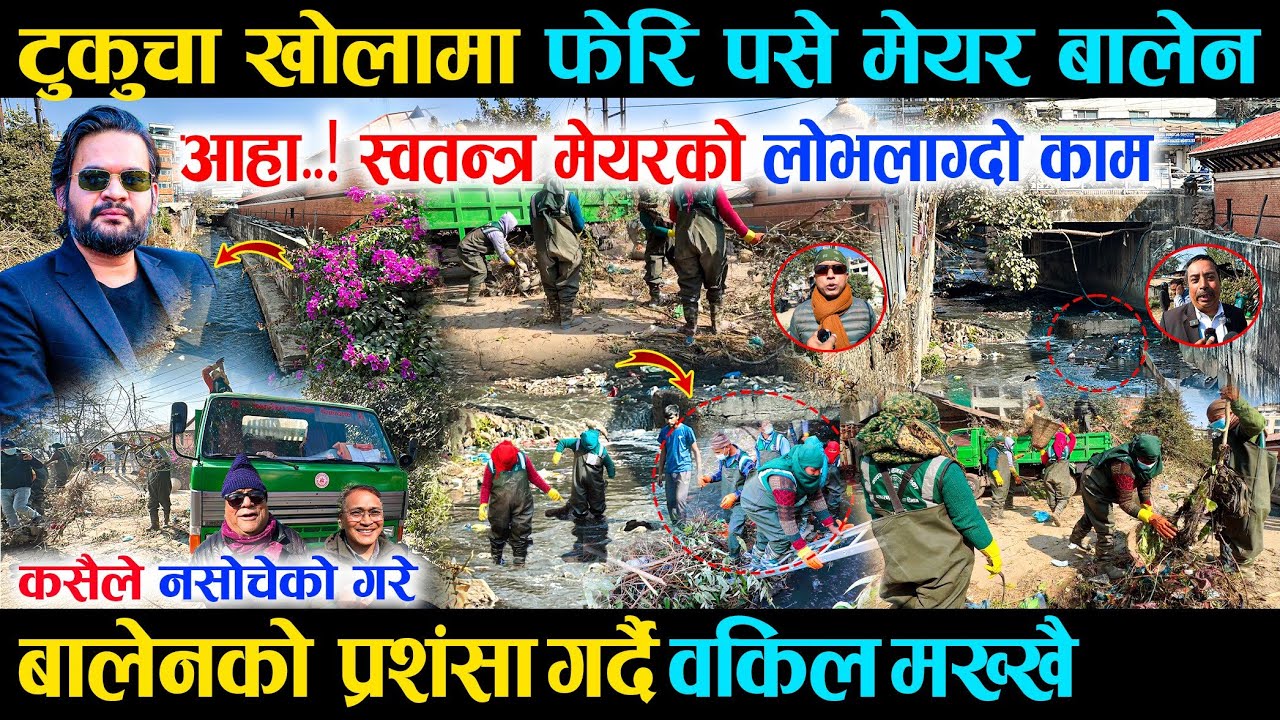 टुकुचा खोलामा फेरि पसे मेयर बालेन, चिटिक्क पारे भन्दै Balenको प्रशंसा गर्दै वकिल मख्खै -Tukucha Work
