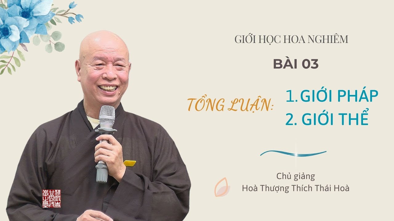GIỚI HỌC HOA NGHIÊM: BÀI 03 (TỔNG LUẬN - 1 GIỚI PHÁP, 2 GIỚI THỂ) HOÀ THƯỢNG THÍCH THÁI HOÀ GIẢNG.