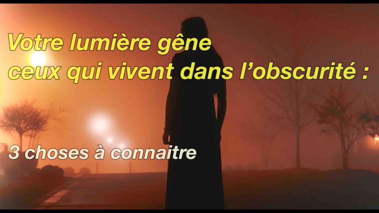 Votre lumière gêne ceux qui vivent dans l’obscurité   3 choses à connaitre