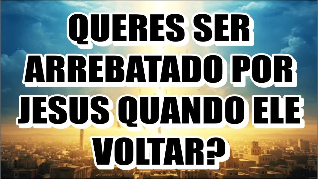 QUERES SER ARREBATADO POR JESUS QUANDO ELE VOLTAR?