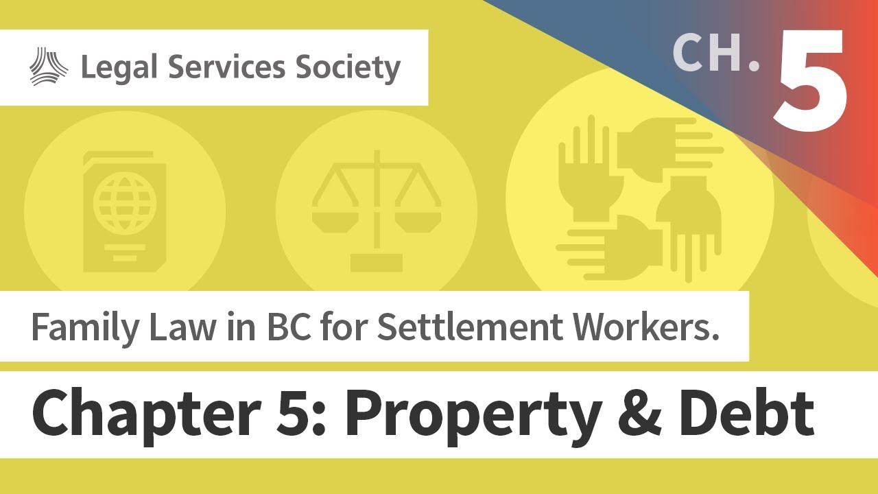 Family Law in BC for Settlement Workers. Chapter 5: Property & Debt (Apr 2019)