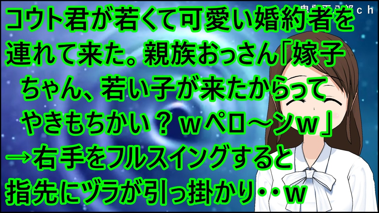 【スカッとする話 復讐】コウト君が若くて可愛い婚約者を連れて来た。親族おっさん「嫁子ちゃん、若い子が来たからってやきもちかい？ｗペロ～ンｗ」→右手をフルスイングすると指先にヅラが引っ掛かり・・ｗ