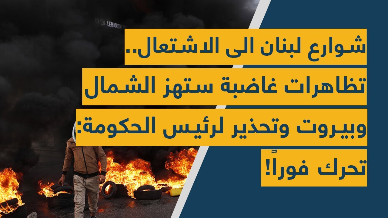 شوارع لبنان الى الاشتعال.. تظاهرات غاضبة ستهز الشمال وبيروت وتحذير لرئيس الحكومة: تحرك فوراً!