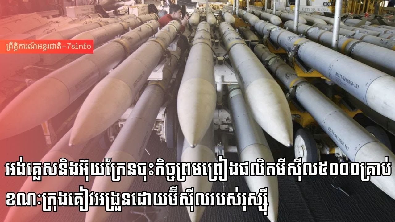 អង់គ្លេសនិងអ៊ុយក្រែនចុះកិច្ចព្រមព្រៀងផលិតមីស៊ីល៥០០០គ្រាប់ខណៈក្រុងគៀវអង្រួនដោយម៊ីស៊ីលរបស់រុស្ស៊ី