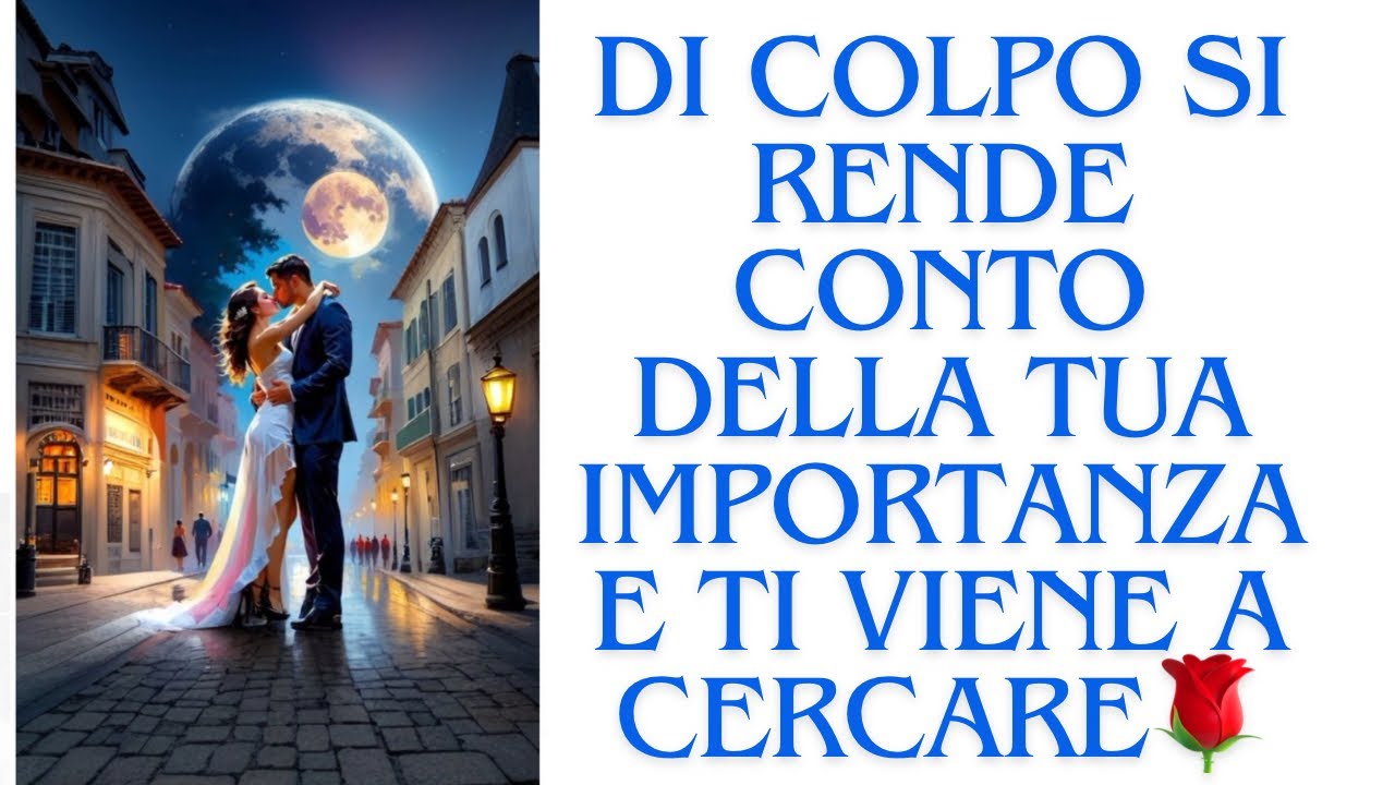 🔮IMPROVVISAMENTE  si rende conto della tua IMPORTANZA