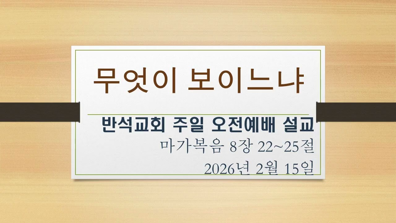 반석교회 주일오전예배 (2026.2.15) 막 8.22-26 무엇이 보이느냐