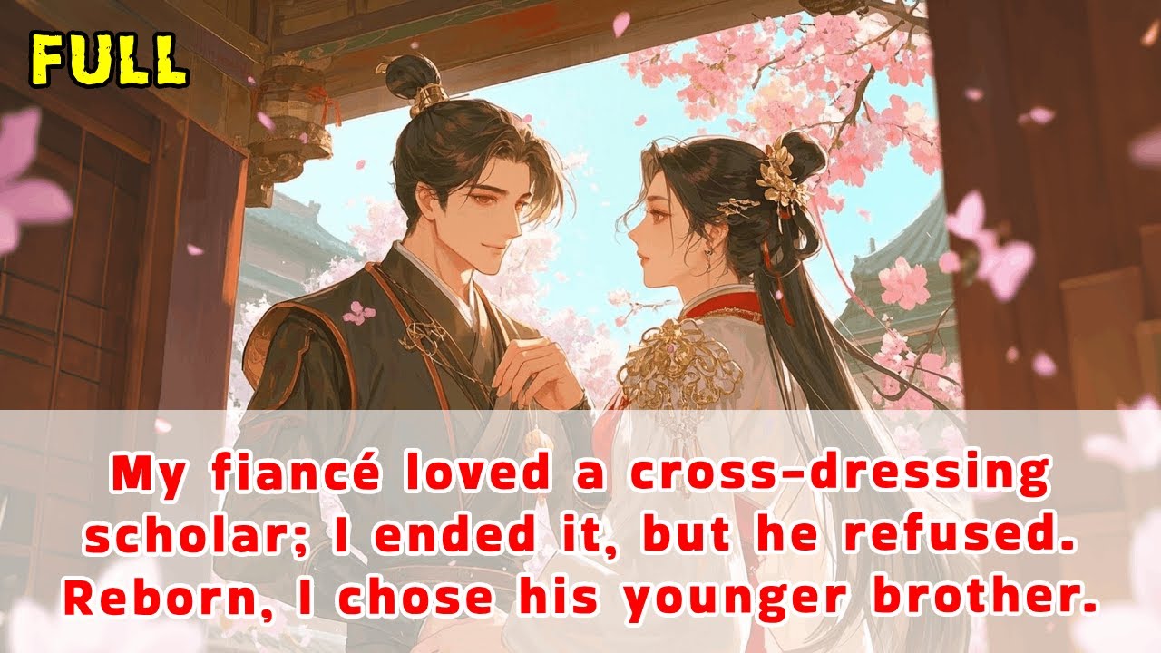 My fiancé loved a cross-dressing scholar; I ended it, but he refused. Reborn, I chose his brother