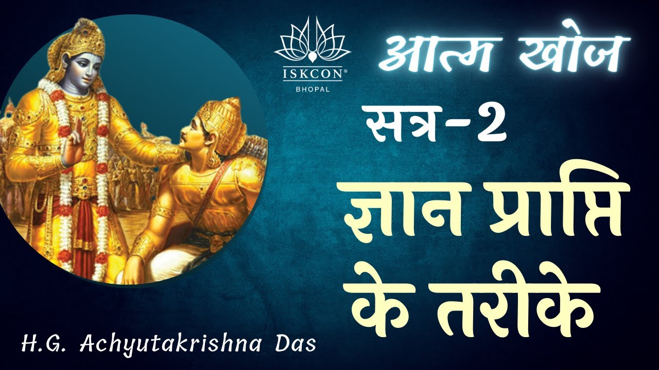 आत्म खोज | सत्र - 2 | ( ज्ञान प्राप्ति के तरीके ) | - H.G. Achyutakrishna Das