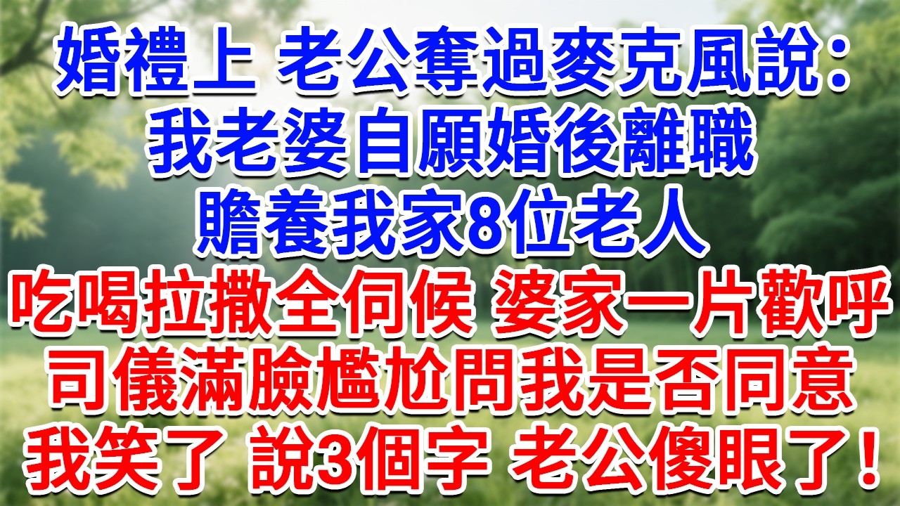 婚禮上 老公奪過麥克風說：我老婆自願婚後離職，贍養我家8位老人，吃喝拉撒她全伺候！婆家一片歡呼，司儀滿臉尷尬問我是否同意，我笑了說3個字 老公傻眼了！#生活經驗#情感故事#故事#小說#戀愛#情感#婚姻