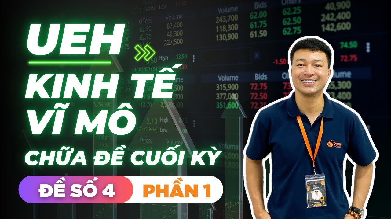 UEH - KINH TẾ VĨ MÔ - CHỮA ĐỀ THI CUỐI KỲ - ĐỀ SỐ 4 - PHẦN 1