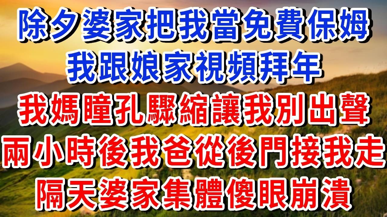 除夕婆家把我當免費保姆，我跟娘家視頻拜年，我媽卻突然瞳孔驟縮，死死摀住麥克風讓我別出聲，說兩小時後讓我爸從後門接我走，我連夜跟著我爸跑路。隔天婆家集體傻眼崩潰#書婷講故事#為人處世#生活經驗#情感故事