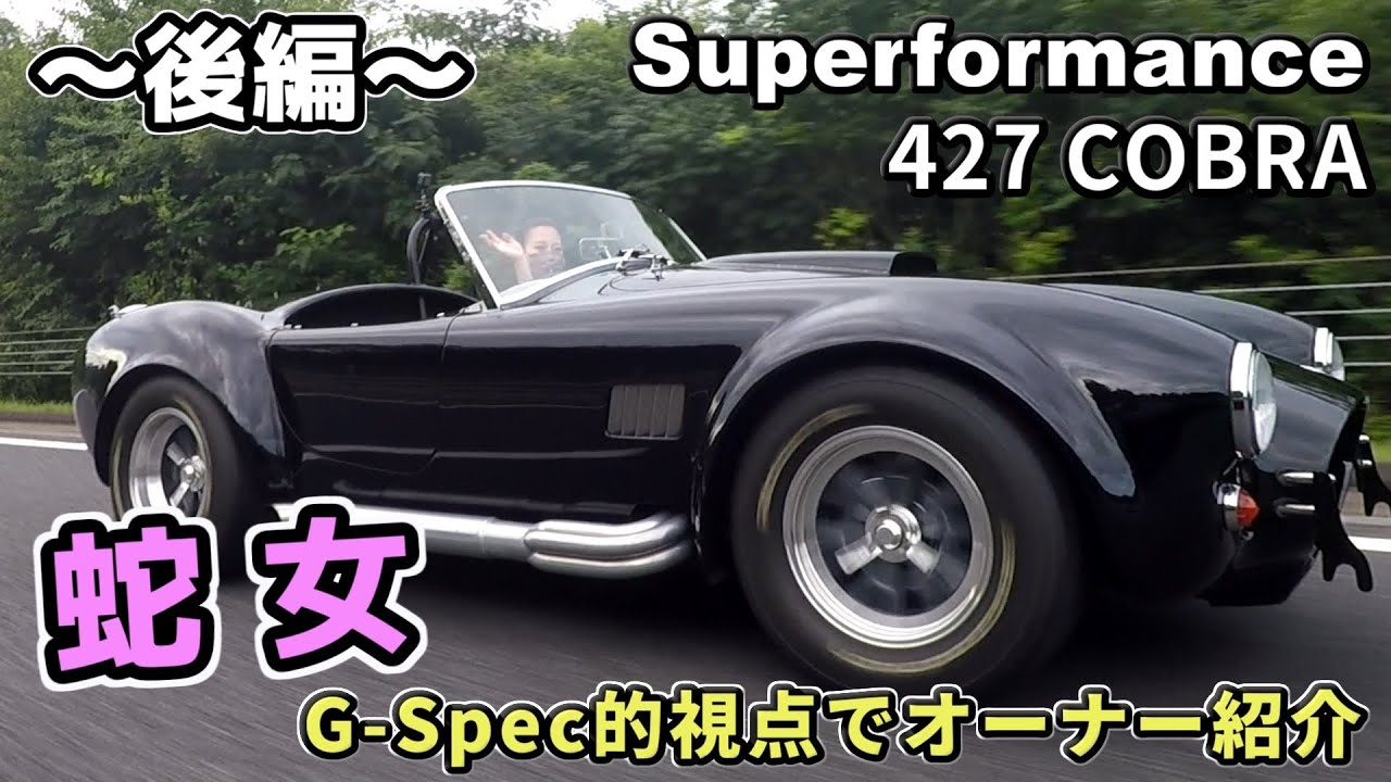 蛇女✕427コブラ 〜後編〜 G-Spec視点のオーナー＆クルマ紹介第一弾！