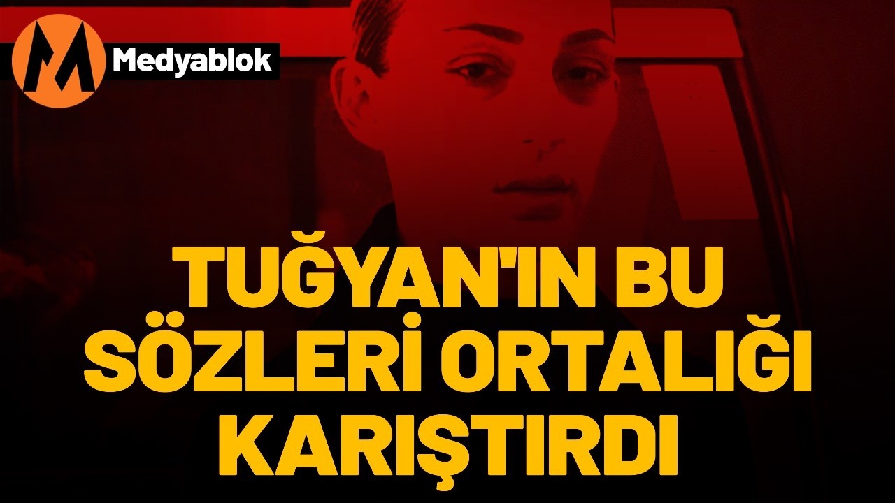 Tuğyan’ın bu sözleri ortalığı karıştırdı!