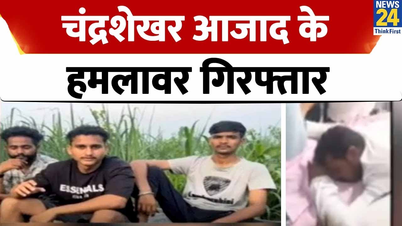 Chandrashekhar Azad : भीम आर्मी चीफ पर जानलेवा हमला करने वाले चार आरोपी गिरफ्तार