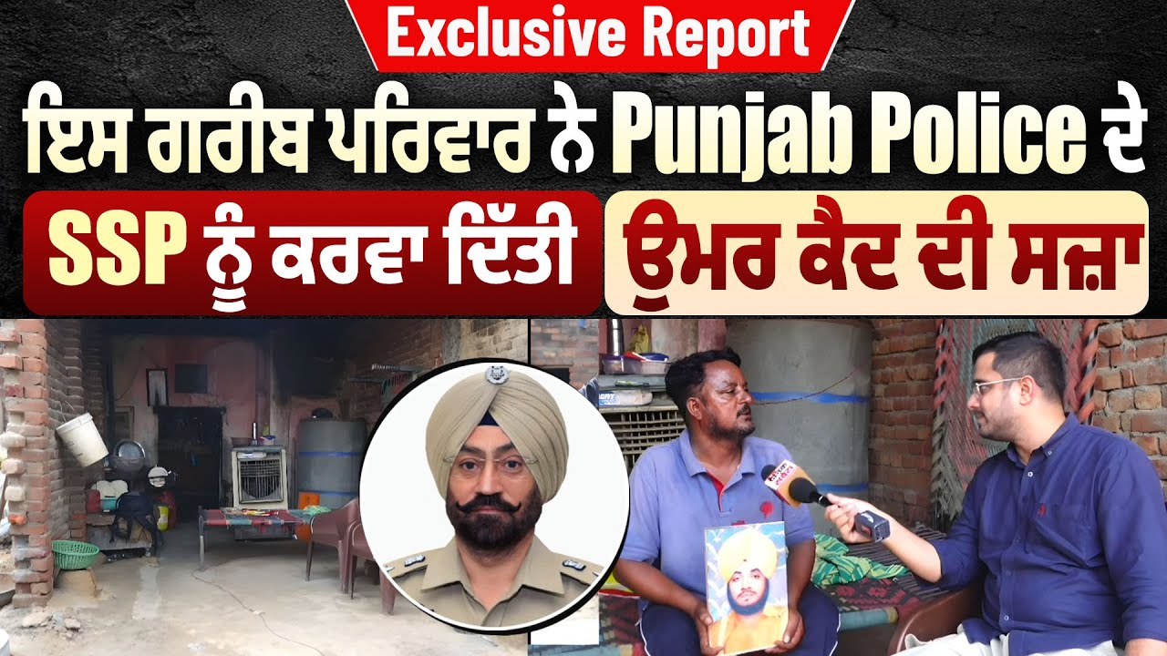Exclusive Report  ਇਸ ਗਰੀਬ ਪਰਿਵਾਰ ਨੇ Punjab Police ਦੇ SSP ਨੂੰ ਕਰਵਾ ਦਿੱਤੀ ਉਮਰ ਕੈਦ ਦੀ ਸਜ਼ਾ