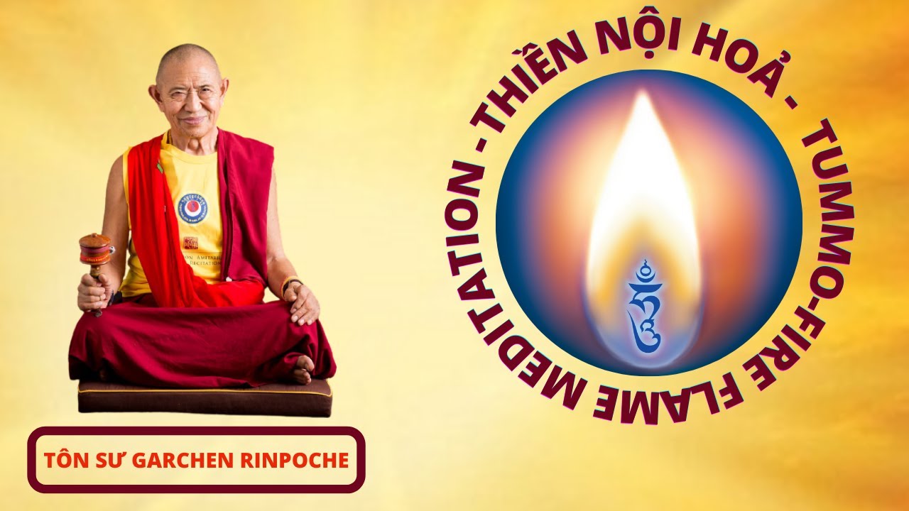 THIỀN NỘI HOẢ (TUMMO-FIRE FLAME MEDITATION)-GARCHEN RINPOCHE giảng dạy và hướng dẫn thực hành (2016)