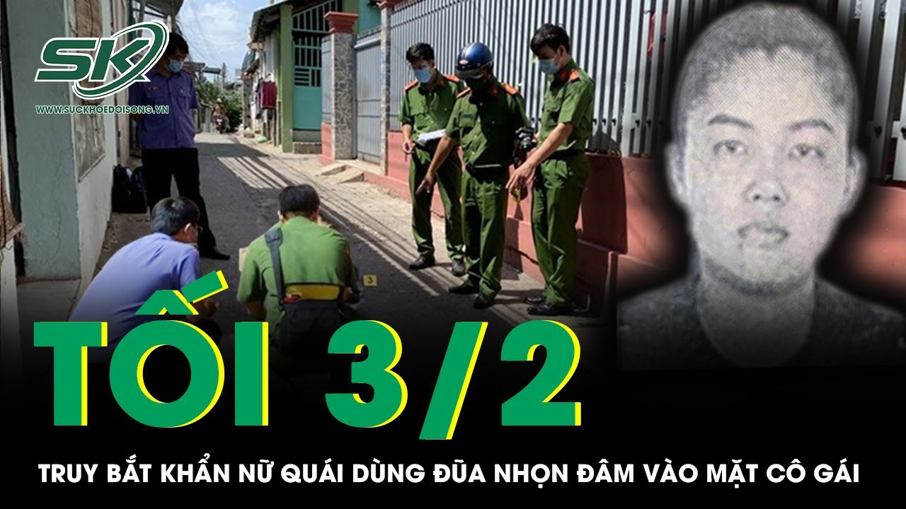 Tối 3/2: Truy bắt khẩn “nữ quái” hung hãn dùng đũa nhọn đâm vào mặt cô gái ở TP HCM rồi bỏ trốn