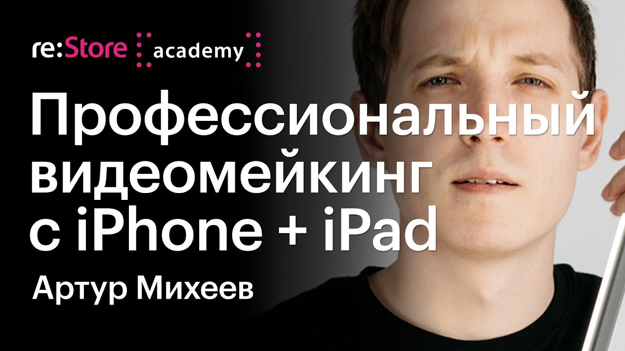 Профессиональный видеомейкинг с iPhone + iPad. Видеомейкер Артур Михеев (Академия re:Store)