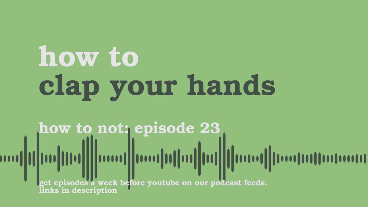 How to Clap Your Hands | How to Not - Podcast #23