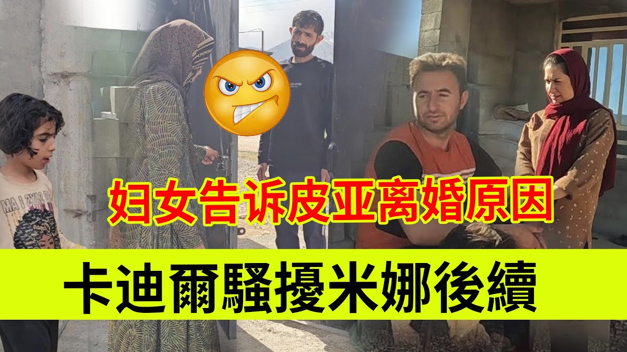 卡迪尔到米娜农场骚扰后续，妇女告诉皮亚自己离婚的原因。伊朗女人米娜纪录片最新后续
