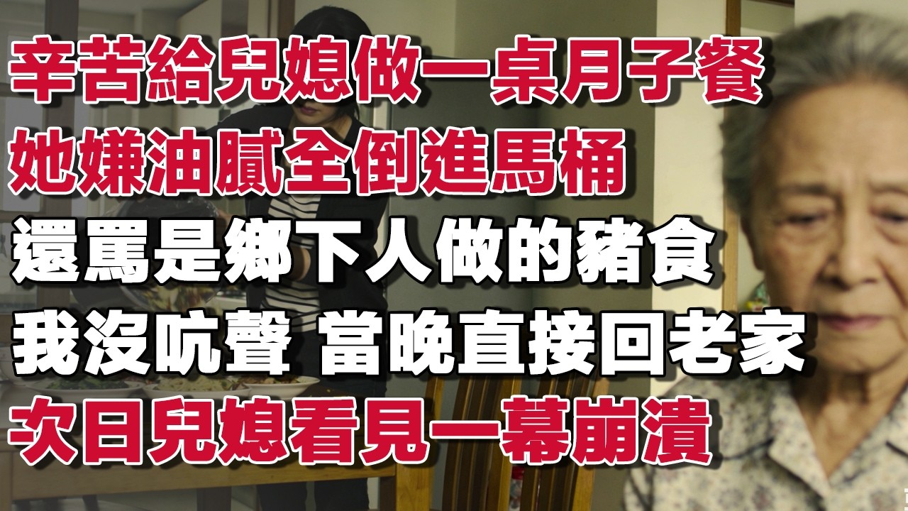 辛苦給兒媳做一桌月子餐她嫌油膩全倒進馬桶還罵是鄉下人做的豬食我沒吭聲 當晚直接回老家次日兒媳看見一幕崩潰​#情感故事 #養老故事 #樂齡故事匯