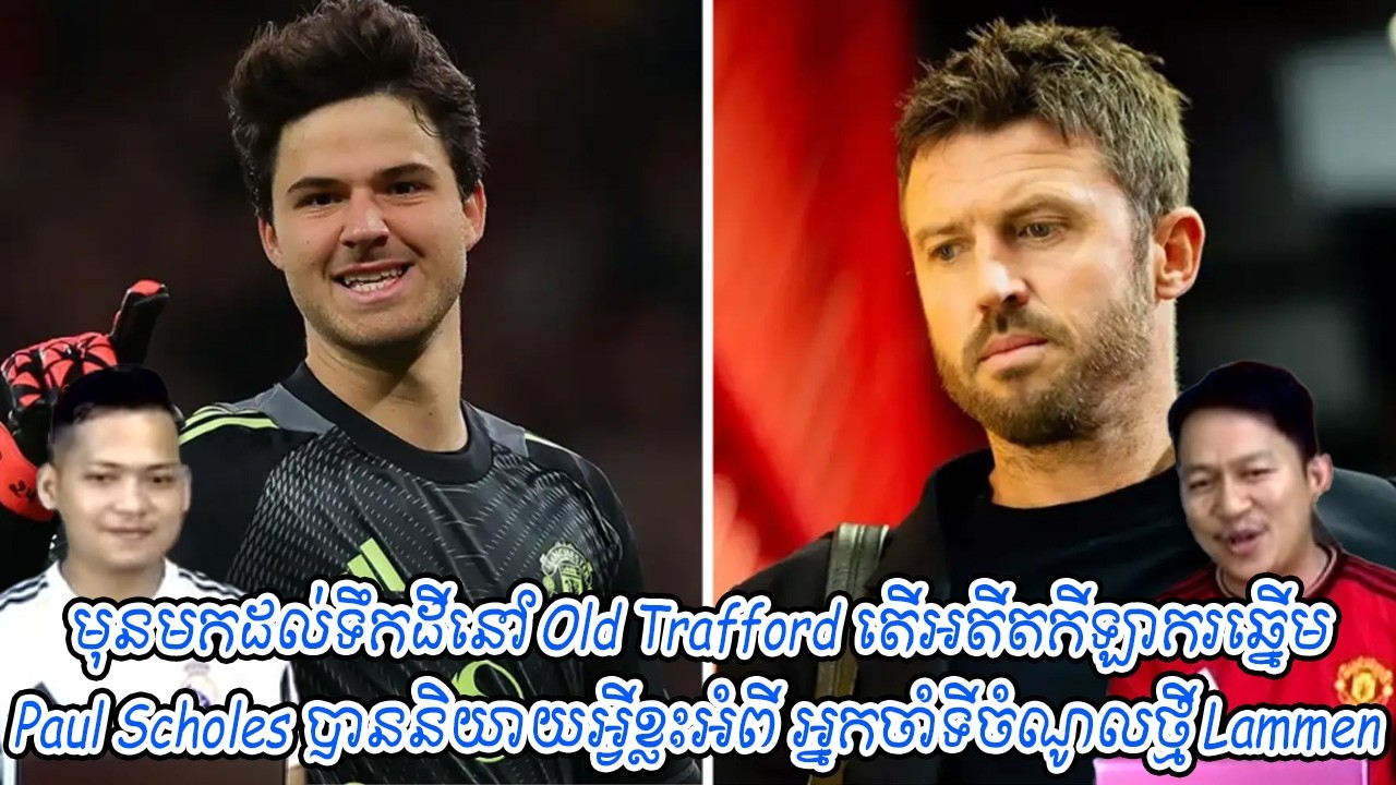 មុនមកដល់ទឹកដីនៅ Old Trafford តើអតីតកីឡាករឆ្នើមScholes បាននិយាយអ្វីខ្លះអំពី អ្នកចាំទីចំណូលថ្មី Lammen
