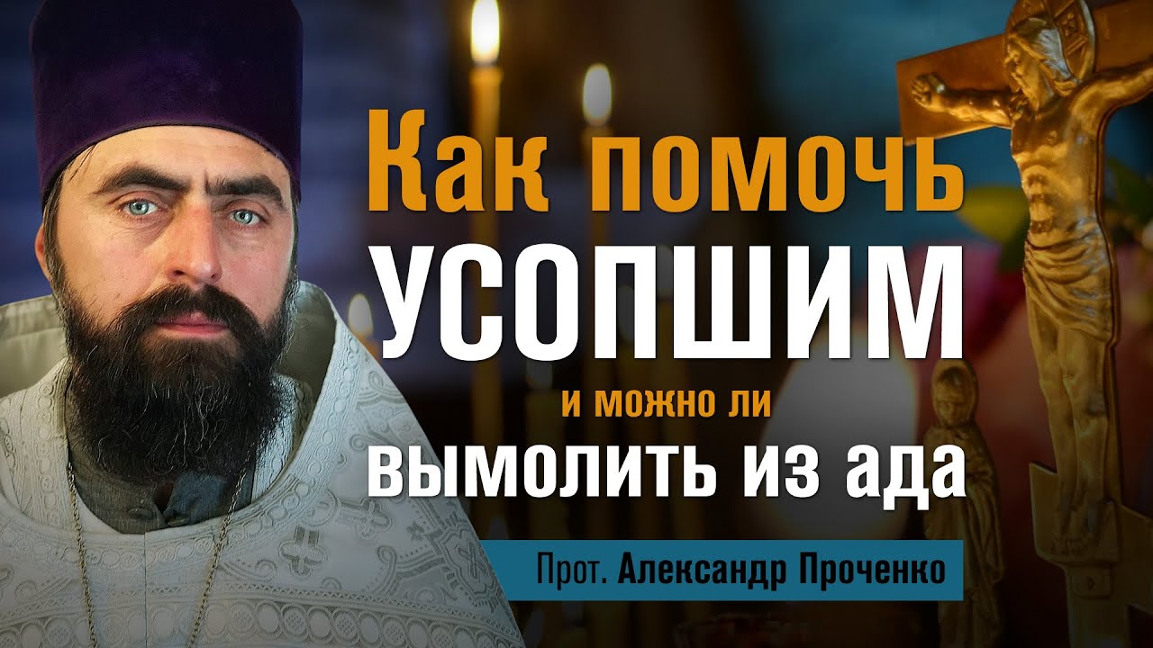 Как помочь усопшим, и можно ли вымолить из ада (прот. Александр Проченко). @р_и_с