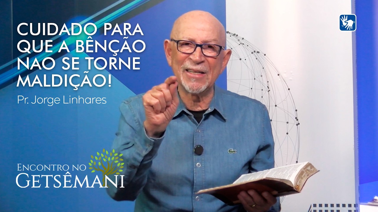 CUIDADO PARA QUE A BÊNÇÃO NAO SE TORNE MALDIÇÃO | PR. JORGE LINHARES | ENCONTRO NO GETSÊMANI