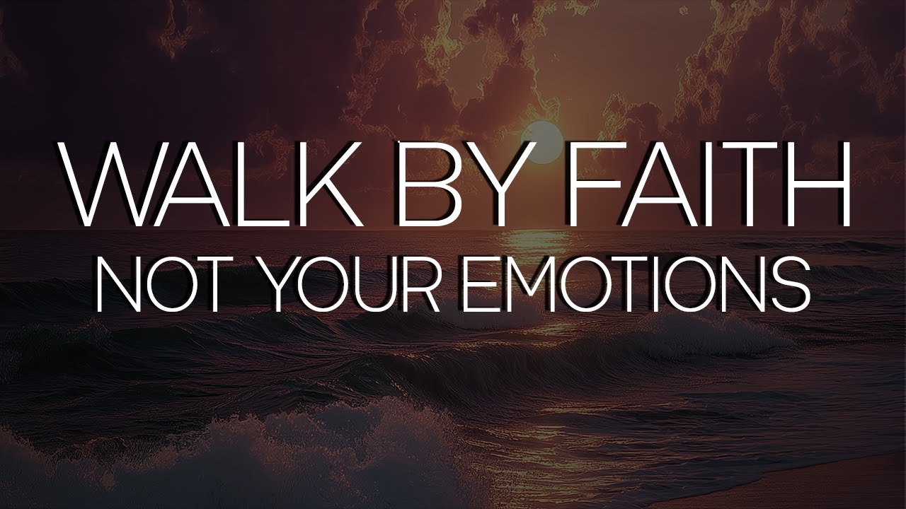 God Says: Walk by Faith - Not Your Emotions. Overcome Worry & Fear