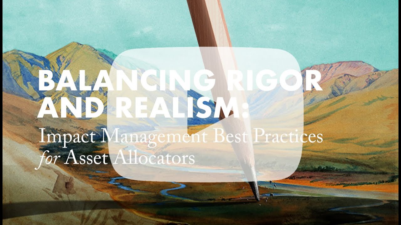 Balancing Rigor and Realism: Impact Management Best Practices for Asset Allocators