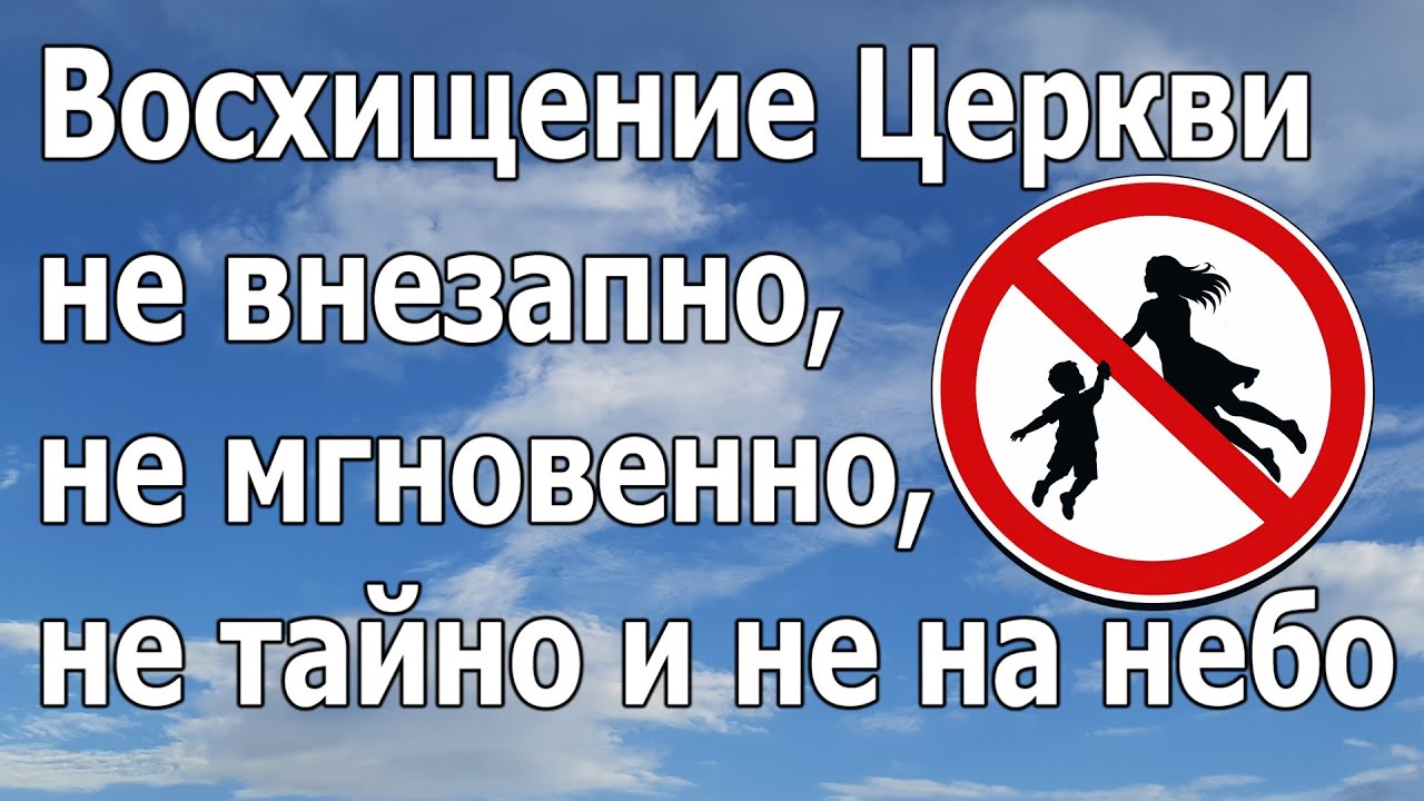 Восхищение Церкви не внезапно, не мгновенно, не тайно и не на небо