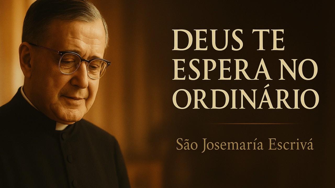 DEUS TE ESPERA NO ORDINÁRIO – SÃO JOSEMARÍA ESCRIVÁ