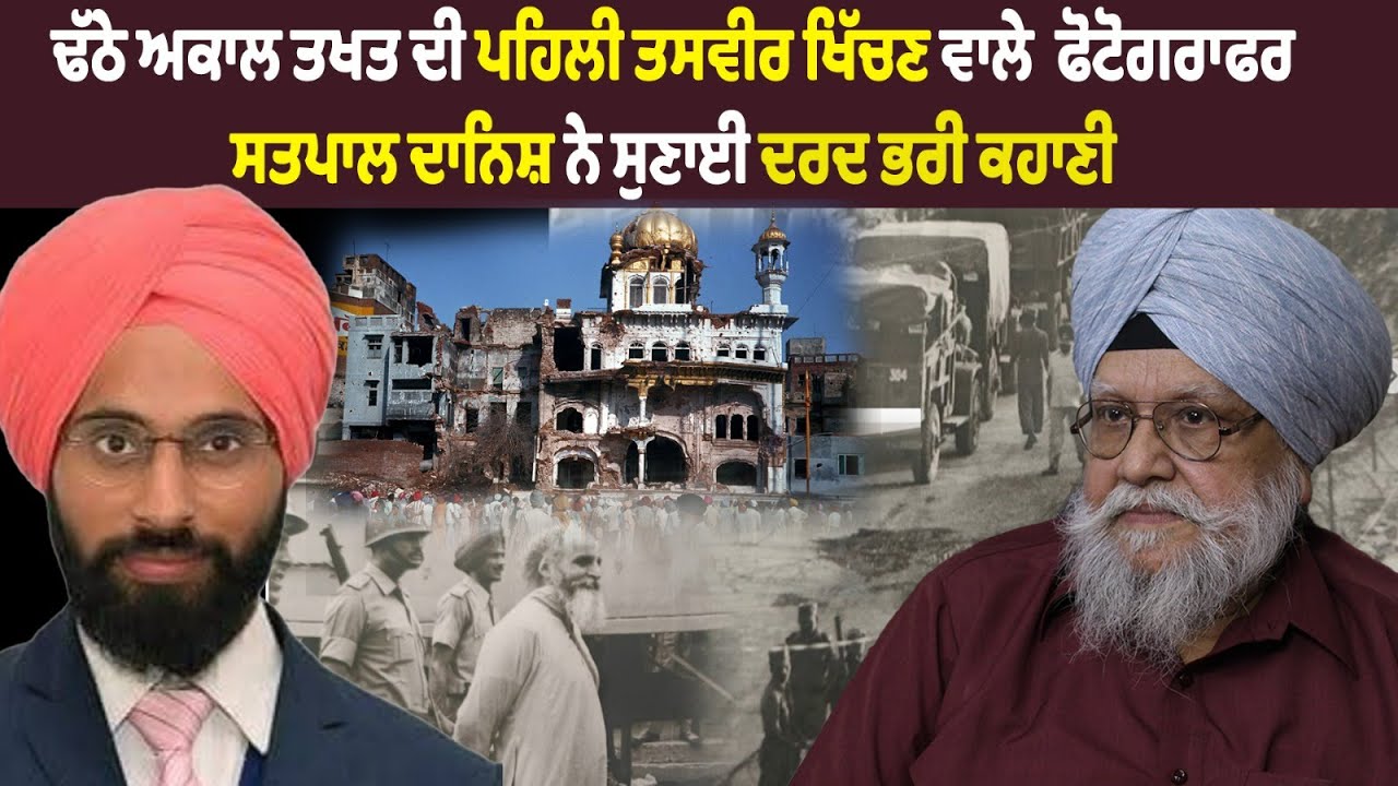 ਢੱਠੇ ਅਕਾਲ ਤਖਤ ਦੀ ਪਹਿਲੀ ਤਸਵੀਰ ਖਿੱਚਣ ਵਾਲੇ  ਫੋਟੋਗਰਾਫਰ ਸਤਪਾਲ ਦਾਨਿਸ਼ ਨੇ ਸੁਣਾਈ ਦਰਦ ਭਰੀ ਕਹਾਣੀ