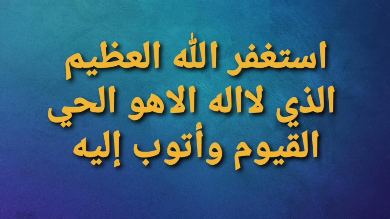استغفر الله العظيم الذي لاإله إلا هو الحي القيوم وأتوب إليه