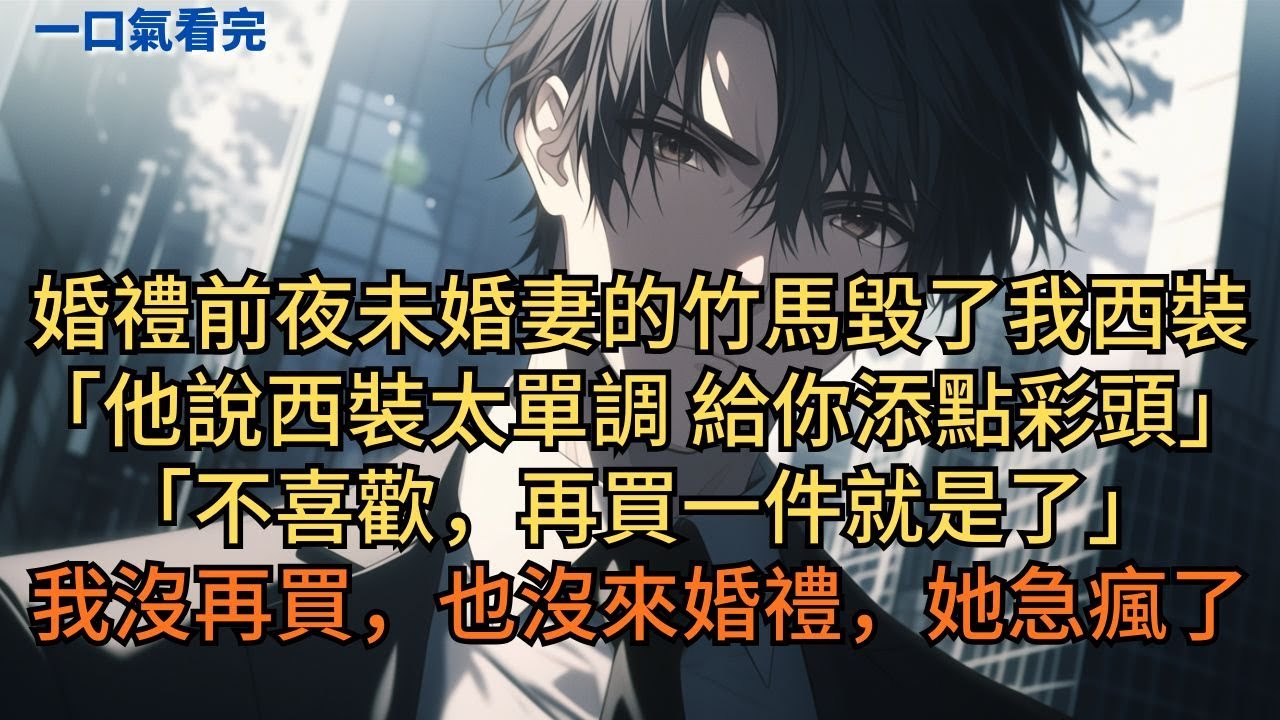 婚禮前夜未婚妻的竹馬毀了我西裝。「他說西裝太單調，給你添點彩頭。不喜歡，再買一件就是了。」我沒再買，也沒來婚禮，她急瘋了。#小说 #爽文